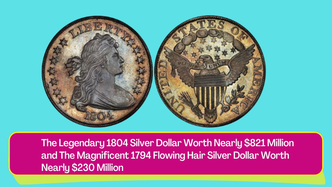 The Legendary 1804 Silver Dollar Worth Nearly $821 Million and The Magnificent 1794 Flowing Hair Silver Dollar Worth Nearly $230 Million