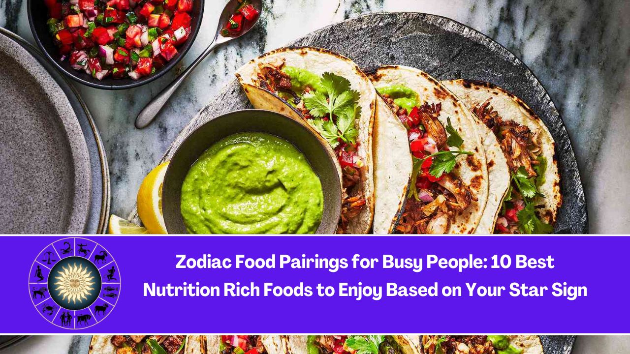 Zodiac Food Pairings for Busy People: 10 Best Nutrition Rich Foods to Enjoy Based on Your Star Sign