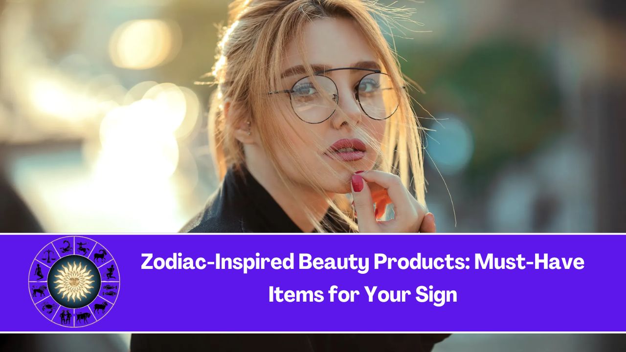 Zodiac-Inspired Beauty Products: Must-Have Items for Your Sign